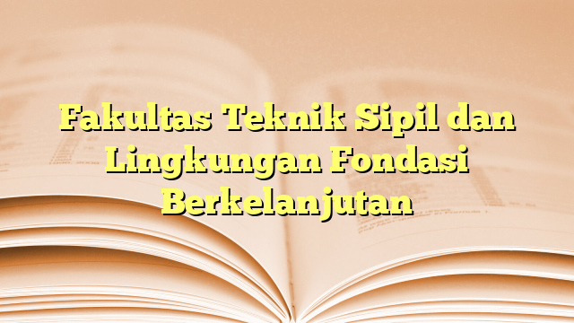 Fakultas Teknik Sipil dan Lingkungan Fondasi Berkelanjutan Fakultas Teknik Sipil dan Lingkungan Fondasi Berkelanjutan